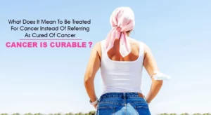 Read more about the article Is Cancer Curable? | What does It mean To Be Treated For Cancer Instead Of Referring As Cured Of Cancer