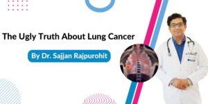 Read more about the article The Ugly Truth About Lung Cancer By Dr. Sajjan Rajpurohit